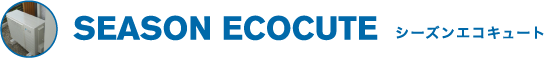 SEASON ECOCUTE シーズンエコキュート
